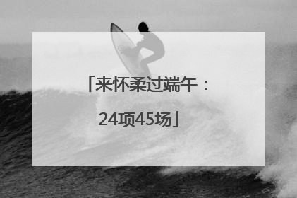 来怀柔过端午：24项45场
