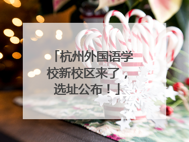 杭州外国语学校新校区来了，选址公布！