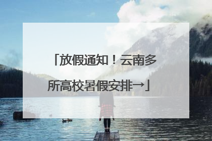 放假通知！云南多所高校暑假安排→