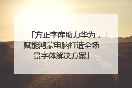 方正字库助力华为，赋能鸿蒙电脑打造全场景字体解决方案
