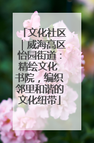 文化社区｜威海高区怡园街道：精绘文化 书院，编织邻里和谐的文化纽带
