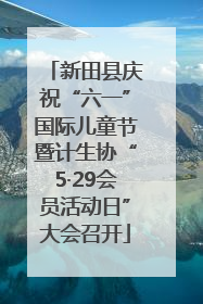 新田县庆祝“六一”国际儿童节暨计生协“5·29会员活动日”大会召开