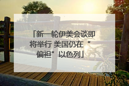 新一轮伊美会谈即将举行 美国仍在“偏袒”以色列