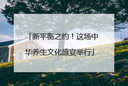 新平衡之约！这场中华养生文化盛宴举行
