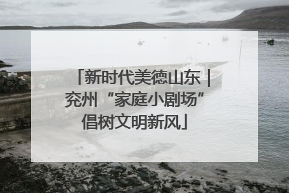 新时代美德山东｜兖州“家庭小剧场”倡树文明新风
