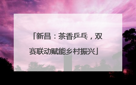 新昌：茶香乒乓，双赛联动赋能乡村振兴