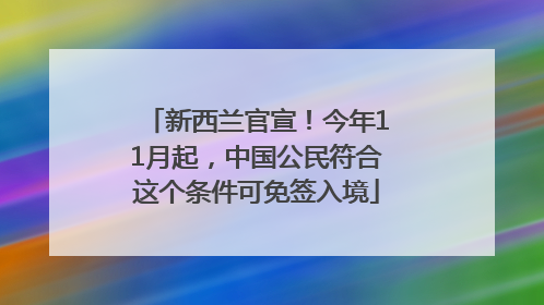 新西兰官宣！今年11月起，中国公民符合这个条件可免签入境