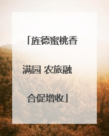 旌德蜜桃香满园 农旅融合促增收