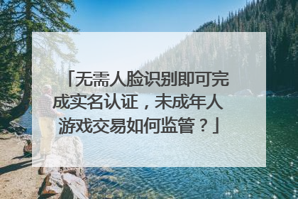 无需人脸识别即可完成实名认证，未成年人游戏交易如何监管？