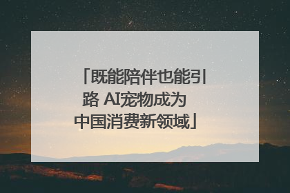 既能陪伴也能引路 AI宠物成为中国消费新领域