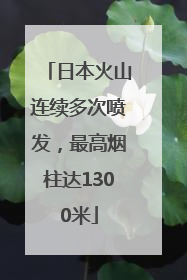 日本火山连续多次喷发，最高烟柱达1300米