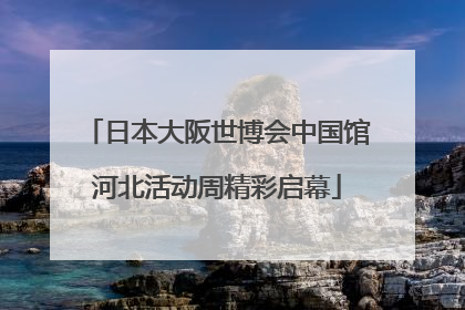 日本大阪世博会中国馆河北活动周精彩启幕