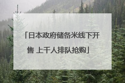 日本政府储备米线下开售 上千人排队抢购
