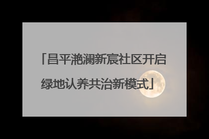 昌平滟澜新宸社区开启绿地认养共治新模式