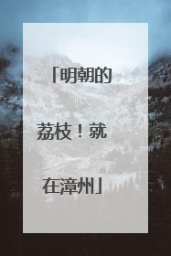 明朝的荔枝！就在漳州