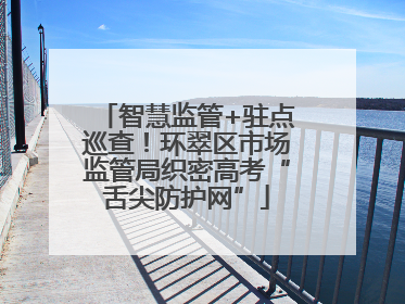 智慧监管+驻点巡查！环翠区市场监管局织密高考“舌尖防护网”