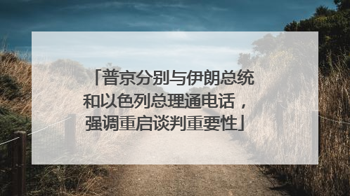 普京分别与伊朗总统和以色列总理通电话，强调重启谈判重要性