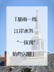 暴雨一线 江岸水务“一抹黄”始终闪耀