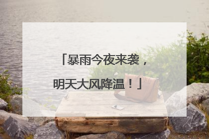 暴雨今夜来袭，明天大风降温！