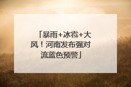 暴雨+冰雹+大风！河南发布强对流蓝色预警