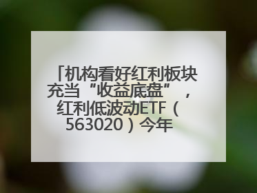 机构看好红利板块充当“收益底盘”，红利低波动ETF（563020）今年第2次分红来了