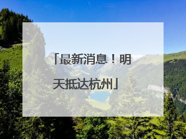 最新消息！明天抵达杭州