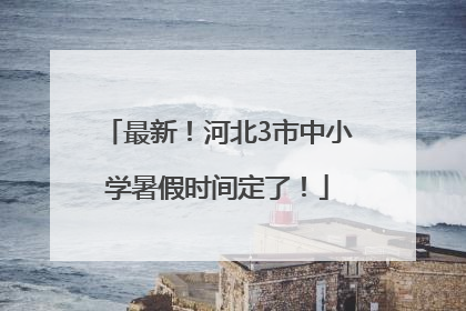 最新！河北3市中小学暑假时间定了！