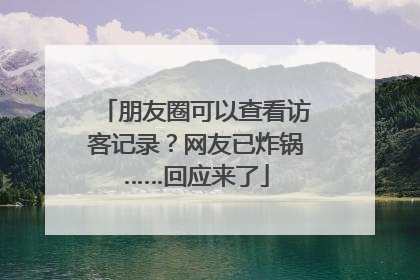 朋友圈可以查看访客记录？网友已炸锅……回应来了