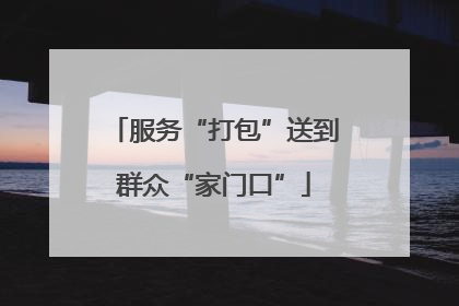 服务“打包”送到群众“家门口”