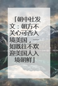 朝中社发文：朝方不关心可否入境美国，一如既往不欢迎美国人入境朝鲜