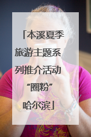 本溪夏季旅游主题系列推介活动“圈粉” 哈尔滨