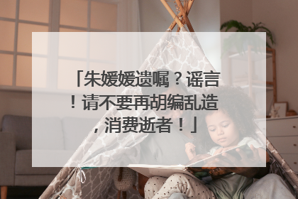 朱媛媛遗嘱？谣言！请不要再胡编乱造，消费逝者！