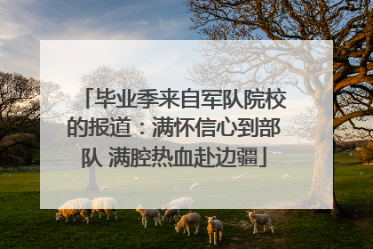 毕业季来自军队院校的报道：满怀信心到部队 满腔热血赴边疆