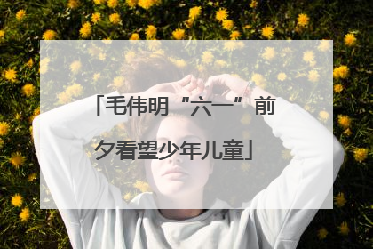 毛伟明“六一”前夕看望少年儿童