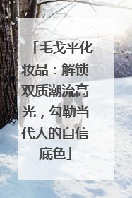 毛戈平化妆品：解锁双质潮流高光，勾勒当代人的自信底色