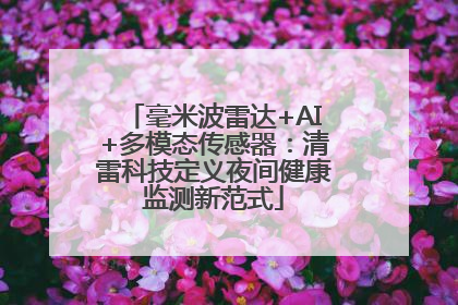 毫米波雷达+AI+多模态传感器：清雷科技定义夜间健康监测新范式