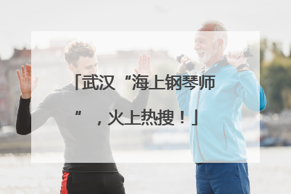 武汉“海上钢琴师”，火上热搜！