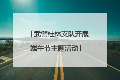 武警桂林支队开展端午节主题活动