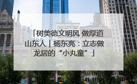 树美德文明风 做厚道山东人｜杨东亮：立志做龙居的“小丸童”