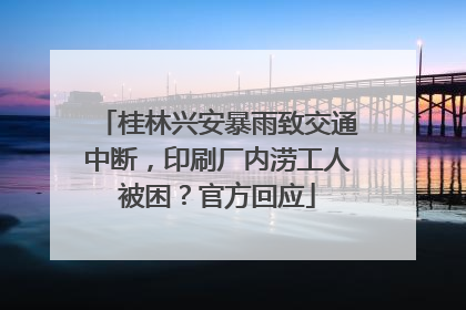 桂林兴安暴雨致交通中断，印刷厂内涝工人被困？官方回应
