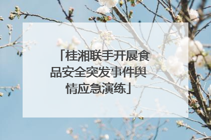 桂湘联手开展食品安全突发事件舆情应急演练