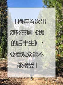 梅婷首次出演轻喜剧《我的后半生》：要看观众能不能接受