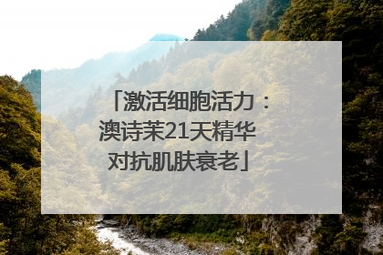 激活细胞活力：澳诗茉21天精华对抗肌肤衰老