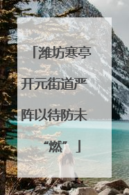 潍坊寒亭开元街道严阵以待防未“燃”