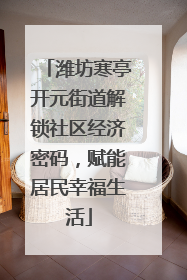 潍坊寒亭开元街道解锁社区经济密码，赋能居民幸福生活