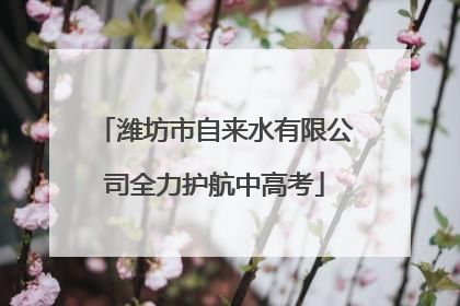 潍坊市自来水有限公司全力护航中高考
