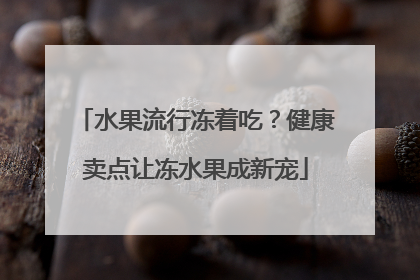 水果流行冻着吃？健康卖点让冻水果成新宠