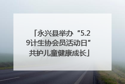 永兴县举办“5.29计生协会员活动日” 共护儿童健康成长