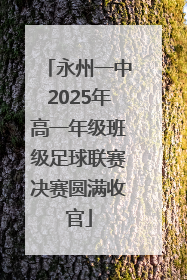 永州一中2025年高一年级班级足球联赛决赛圆满收官