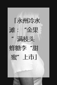 永州冷水滩：“金果”满枝头 蜂糖李“甜蜜”上市